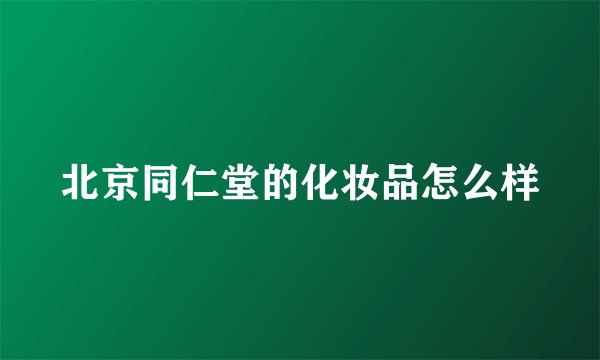 北京同仁堂的化妆品怎么样