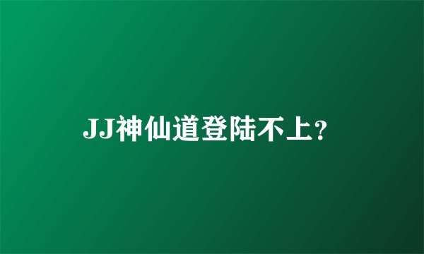JJ神仙道登陆不上？
