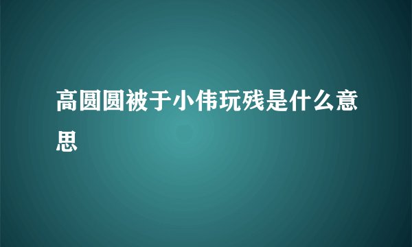 高圆圆被于小伟玩残是什么意思