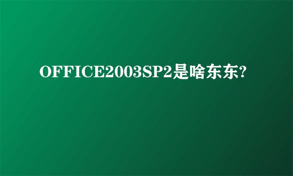 OFFICE2003SP2是啥东东?