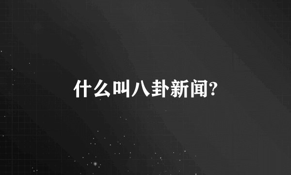 什么叫八卦新闻?