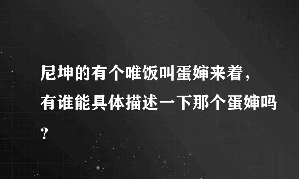 尼坤的有个唯饭叫蛋婶来着，有谁能具体描述一下那个蛋婶吗？