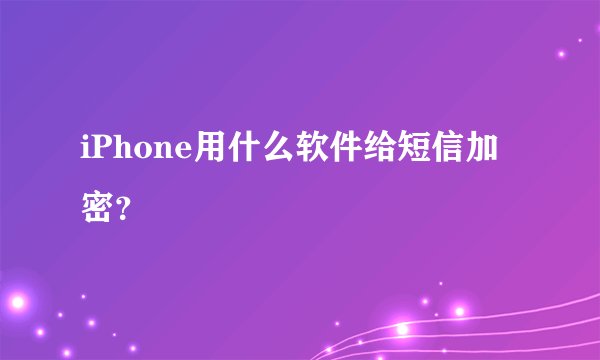 iPhone用什么软件给短信加密？