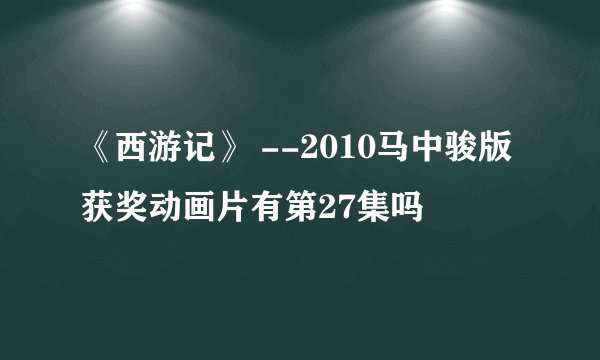 《西游记》 --2010马中骏版获奖动画片有第27集吗