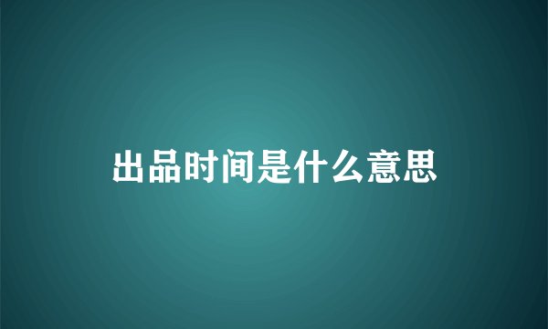 出品时间是什么意思