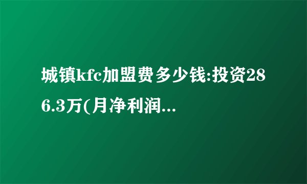 城镇kfc加盟费多少钱:投资286.3万(月净利润14.45万以上)