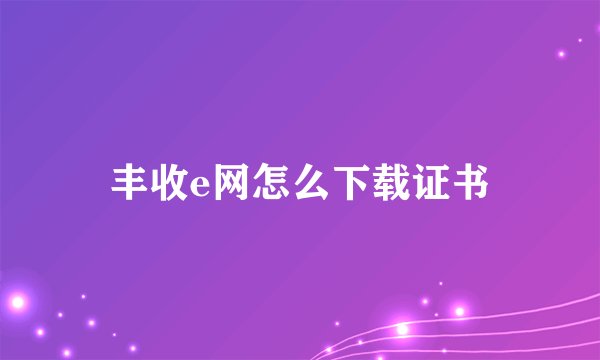 丰收e网怎么下载证书