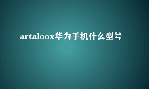 artaloox华为手机什么型号