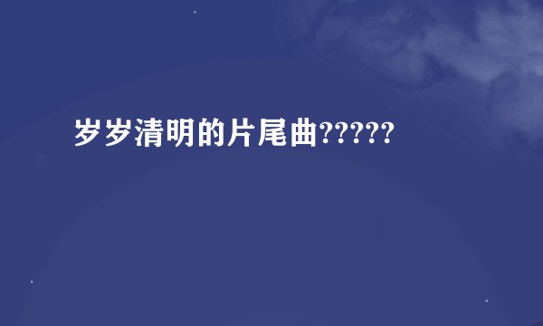 岁岁清明的片尾曲?????