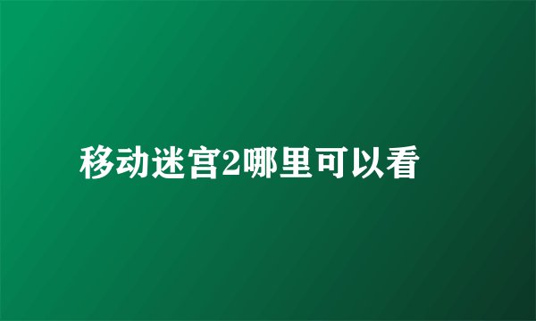 移动迷宫2哪里可以看😊