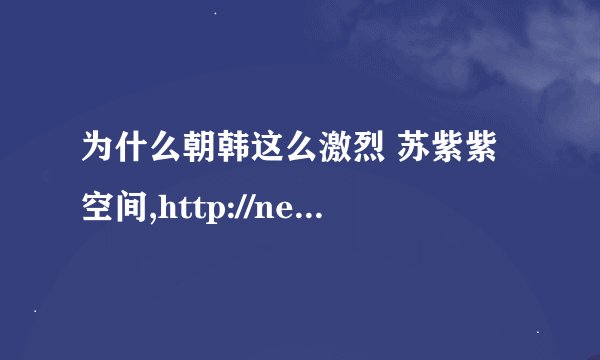 为什么朝韩这么激烈 苏紫紫空间,http://new.qzone.qq.com/286710178