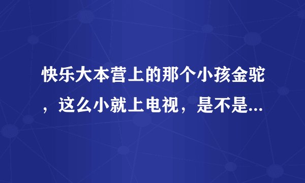 快乐大本营上的那个小孩金驼，这么小就上电视，是不是长大就直接成明星啊？？？