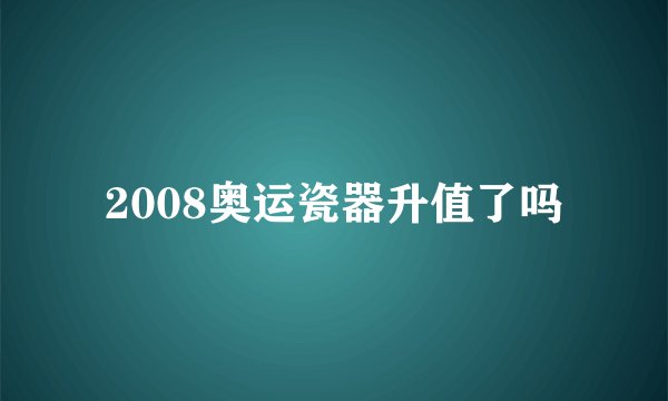 2008奥运瓷器升值了吗