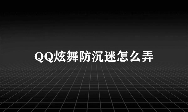 QQ炫舞防沉迷怎么弄