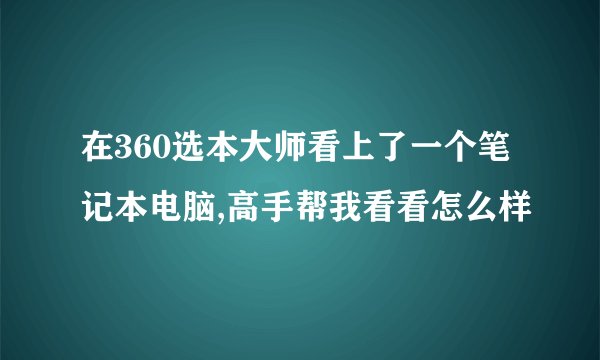 在360选本大师看上了一个笔记本电脑,高手帮我看看怎么样