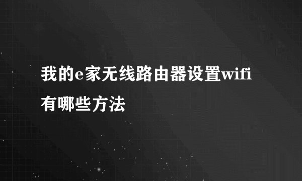 我的e家无线路由器设置wifi有哪些方法