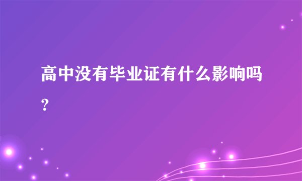 高中没有毕业证有什么影响吗？