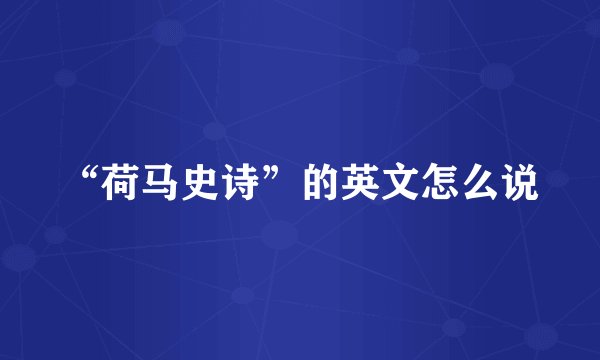 “荷马史诗”的英文怎么说