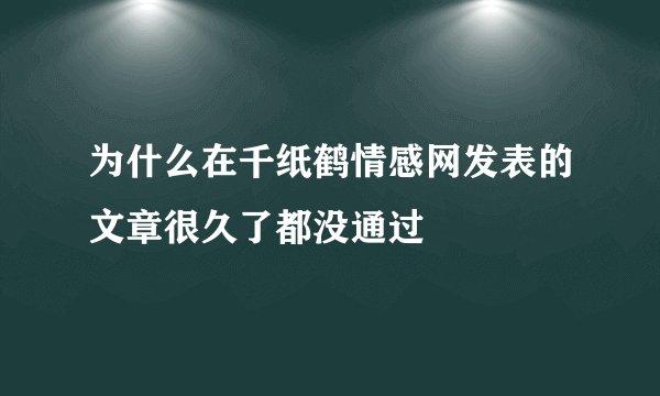 为什么在千纸鹤情感网发表的文章很久了都没通过