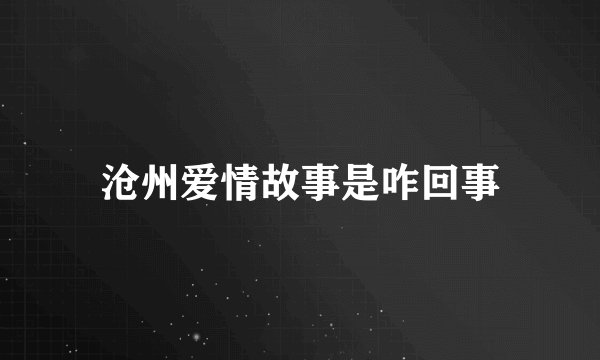 沧州爱情故事是咋回事