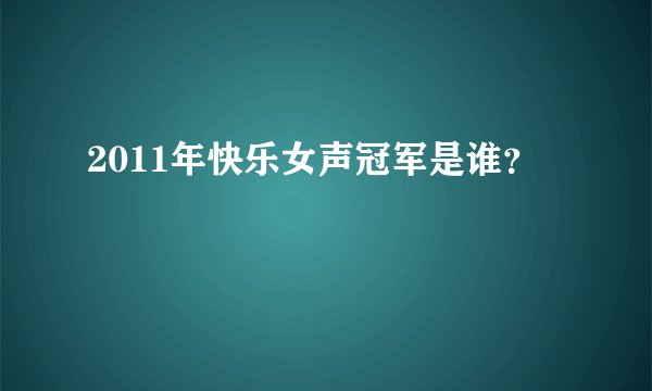 2011年快乐女声冠军是谁？