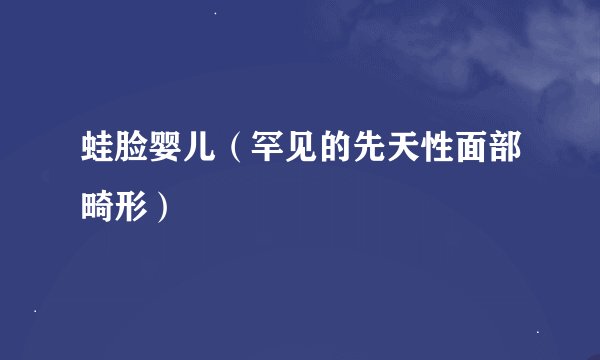 蛙脸婴儿（罕见的先天性面部畸形）