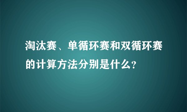 淘汰赛、单循环赛和双循环赛的计算方法分别是什么？