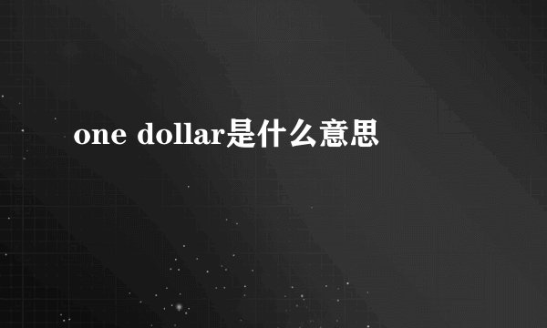 one dollar是什么意思