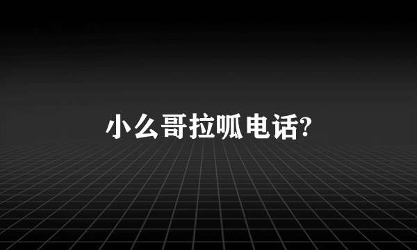 小么哥拉呱电话?