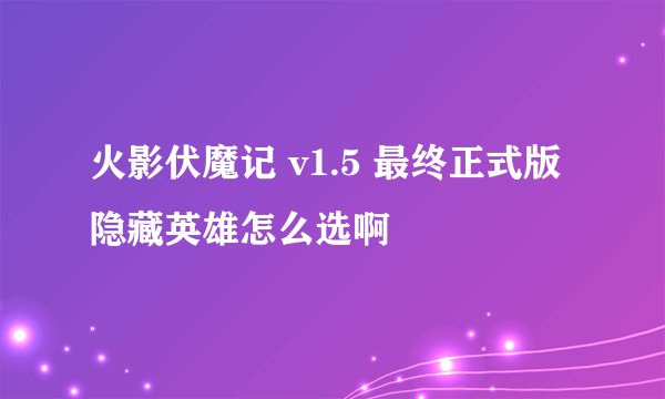 火影伏魔记 v1.5 最终正式版隐藏英雄怎么选啊