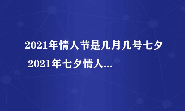 2021年情人节是几月几号七夕 2021年七夕情人节是什么时候