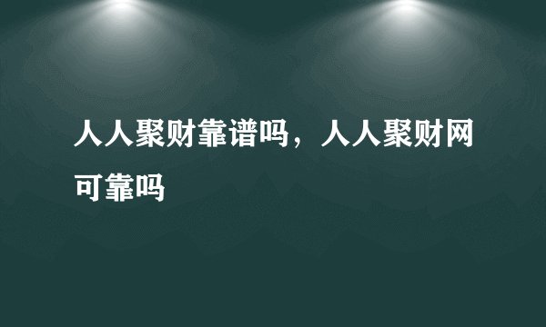 人人聚财靠谱吗，人人聚财网可靠吗