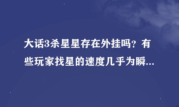大话3杀星星存在外挂吗？有些玩家找星的速度几乎为瞬时。。。好像提前就知道了一样、这个可能吗？