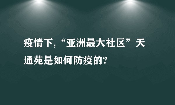 疫情下,“亚洲最大社区”天通苑是如何防疫的?