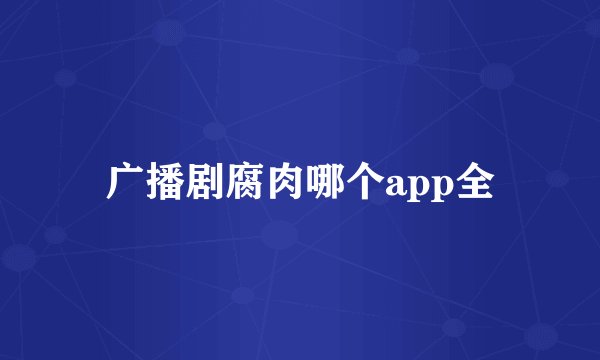 广播剧腐肉哪个app全