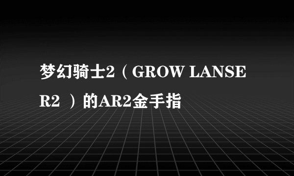梦幻骑士2（GROW LANSER2 ）的AR2金手指