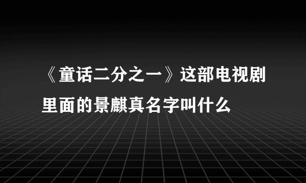 《童话二分之一》这部电视剧里面的景麒真名字叫什么