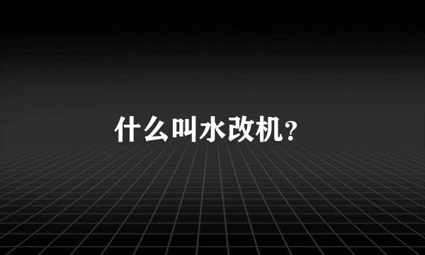 什么叫水改机？