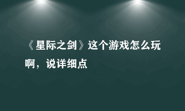 《星际之剑》这个游戏怎么玩啊，说详细点