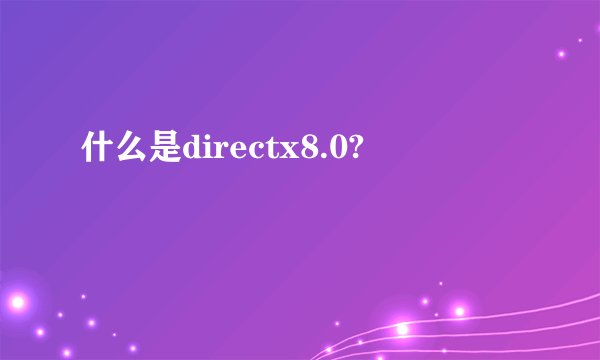 什么是directx8.0?