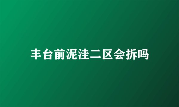 丰台前泥洼二区会拆吗