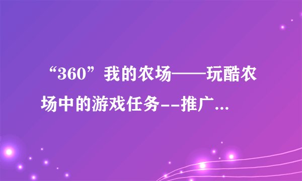 “360”我的农场——玩酷农场中的游戏任务--推广者怎么玩啊？希望高人指点！！