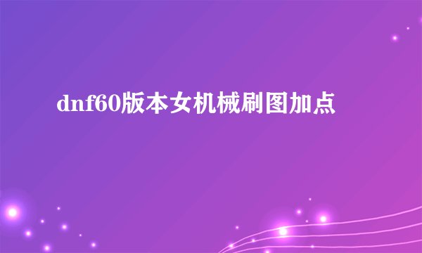 dnf60版本女机械刷图加点