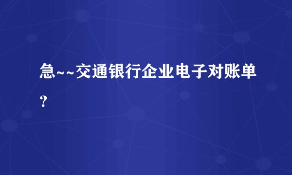 急~~交通银行企业电子对账单？