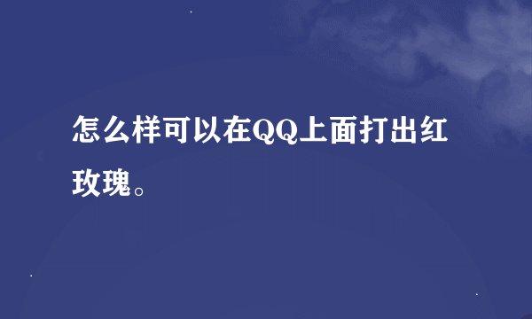 怎么样可以在QQ上面打出红玫瑰。