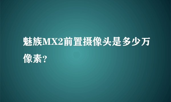 魅族MX2前置摄像头是多少万像素？