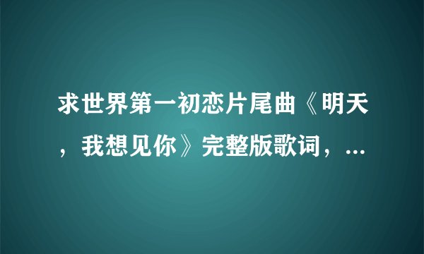 求世界第一初恋片尾曲《明天，我想见你》完整版歌词，最好是罗马音 谢谢啦