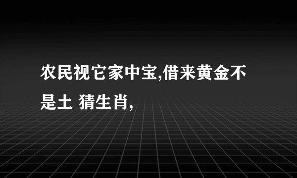农民视它家中宝,借来黄金不是土 猜生肖,