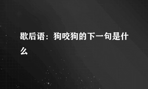 歇后语：狗咬狗的下一句是什么