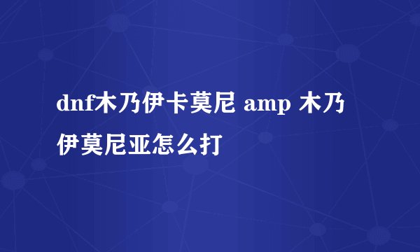 dnf木乃伊卡莫尼 amp 木乃伊莫尼亚怎么打
